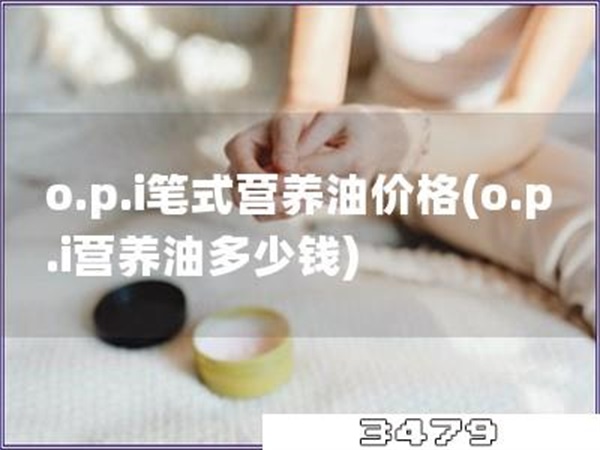 o.p.i笔式营养油价格「o.p.i营养油多少钱」