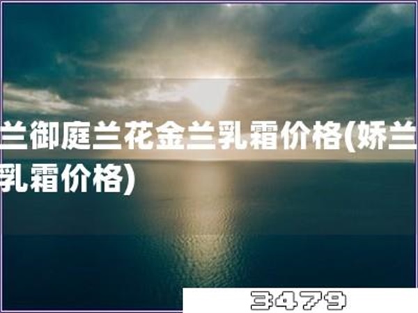 娇兰御庭兰花金兰乳霜价格「娇兰金兰乳霜价格」
