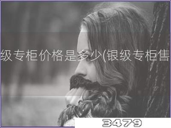 银级专柜价格是多少「银级专柜售价」
