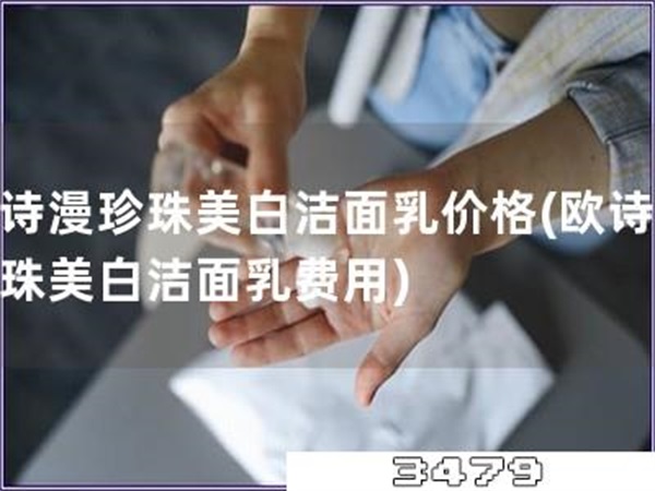 欧诗漫珍珠美白洁面乳价格「欧诗漫珍珠美白洁面乳费用」