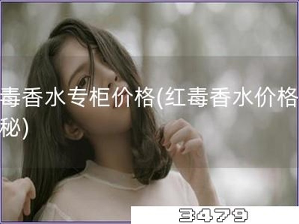 红毒香水专柜价格「红毒香水价格大揭秘」