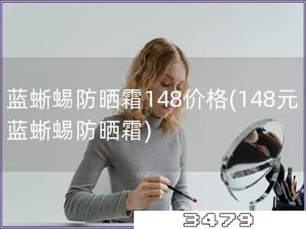 蓝蜥蜴防晒霜148价格「148元蓝蜥蜴防晒霜」