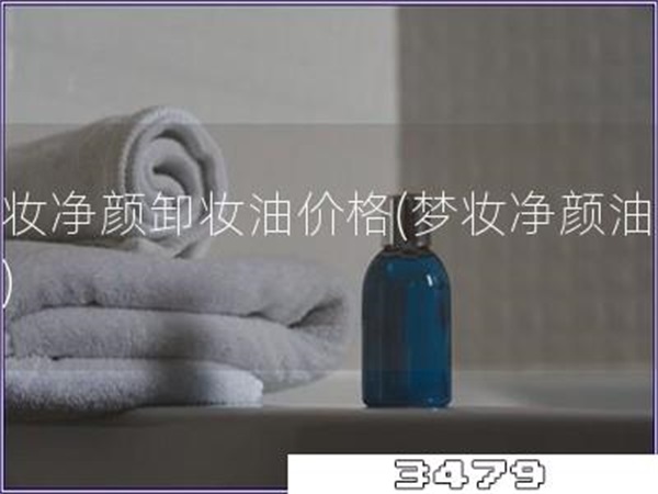 梦妆净颜卸妆油价格「梦妆净颜油价格」