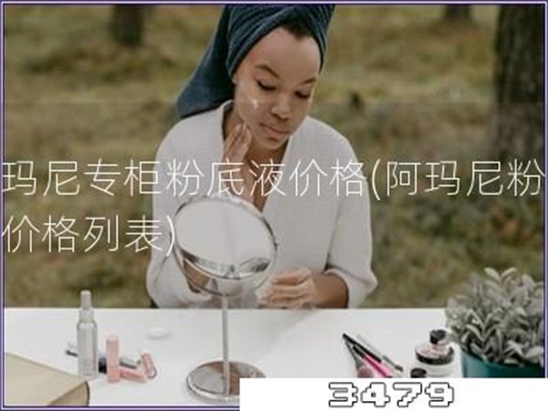 阿玛尼专柜粉底液价格「阿玛尼粉底液价格列表」