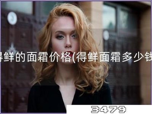 得鲜的面霜价格「得鲜面霜多少钱」