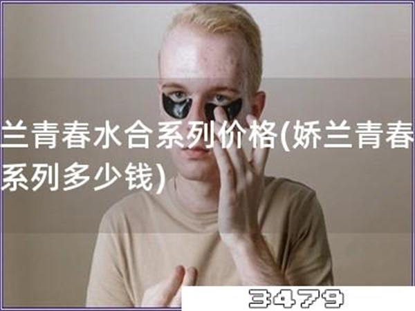 娇兰青春水合系列价格「娇兰青春水合系列多少钱」