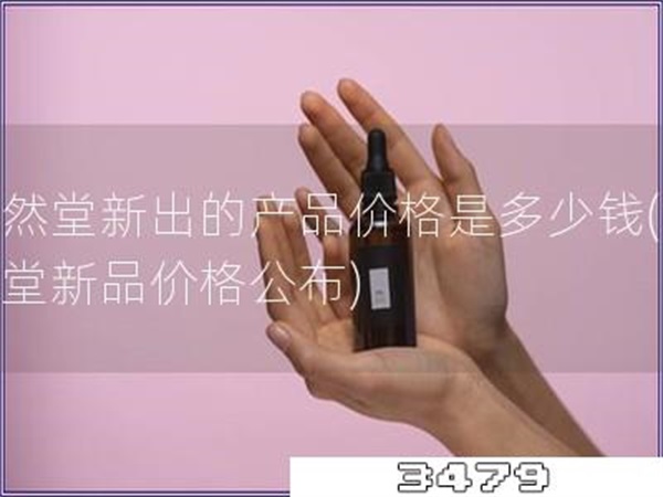 自然堂新出的产品价格是多少钱「自然堂新品价格公布」