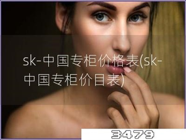sk-中国专柜价格表「sk-中国专柜价目表」
