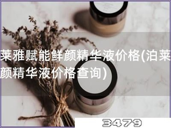 泊莱雅赋能鲜颜精华液价格「泊莱雅鲜颜精华液价格查询」