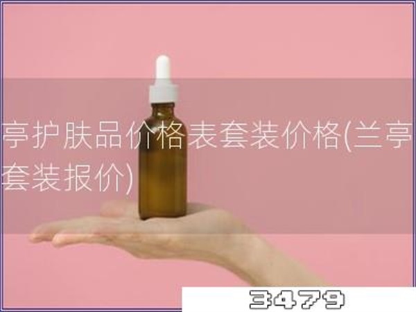 兰亭护肤品价格表套装价格「兰亭护肤套装报价」