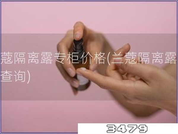 兰蔻隔离露专柜价格「兰蔻隔离露价格查询」
