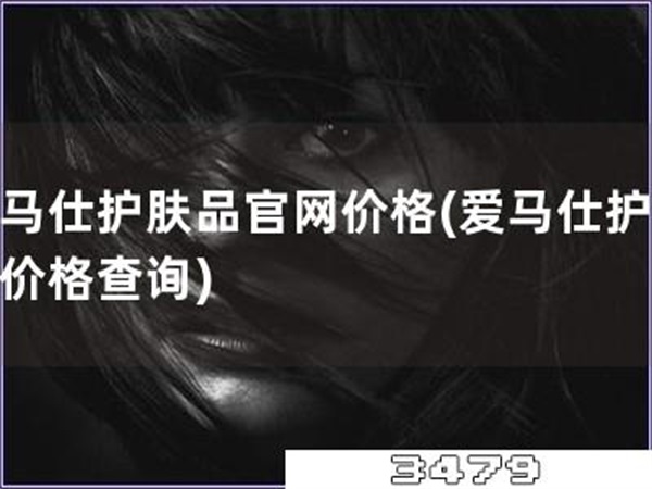 爱马仕护肤品官网价格「爱马仕护肤品价格查询」