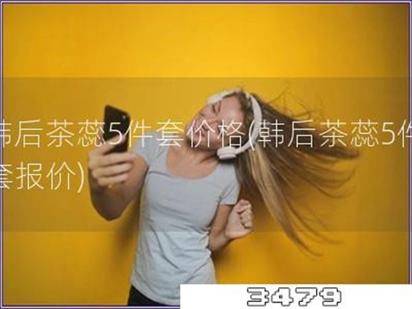 韩后茶蕊5件套价格「韩后茶蕊5件套报价」