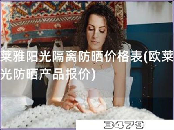 欧莱雅阳光隔离防晒价格表「欧莱雅阳光防晒产品报价」