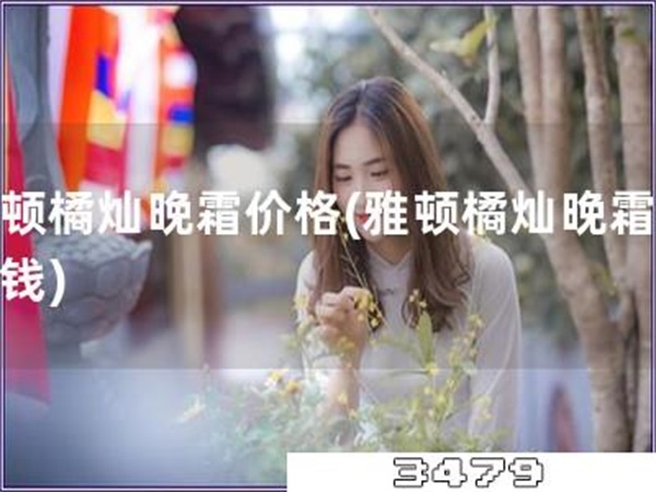 雅顿橘灿晚霜价格「雅顿橘灿晚霜多少钱」