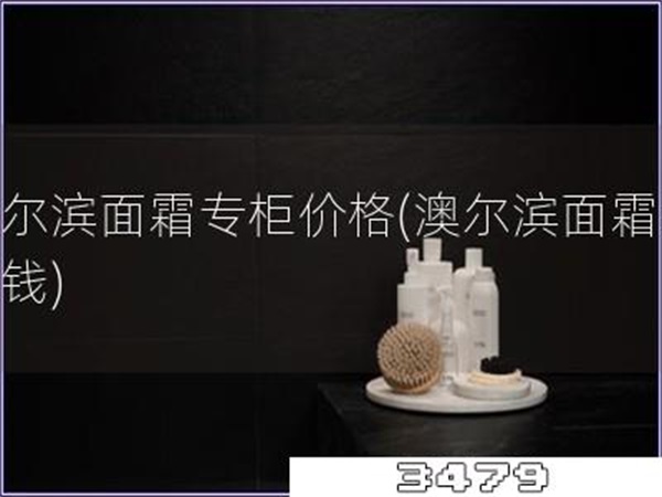 澳尔滨面霜专柜价格「澳尔滨面霜多少钱」