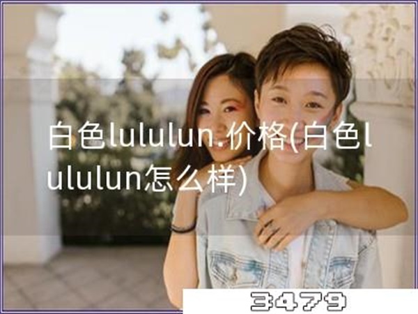 白色lululun.价格「白色lululun怎么样」