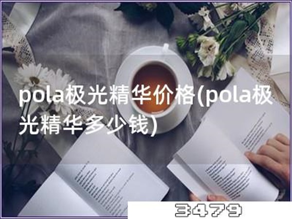 pola极光精华价格「pola极光精华多少钱」