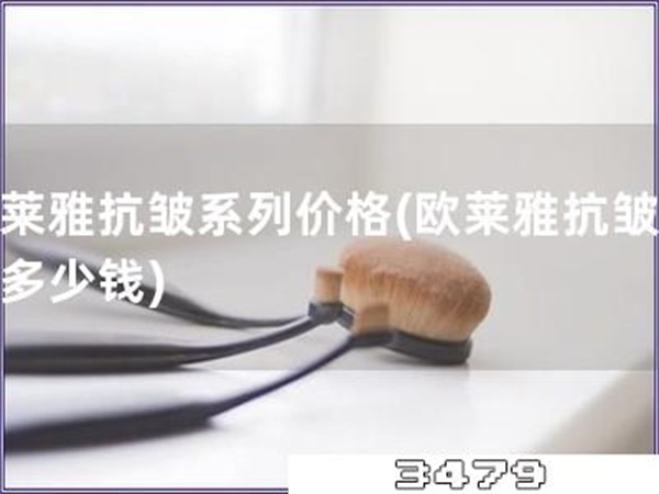 欧莱雅抗皱系列价格「欧莱雅抗皱系列多少钱」