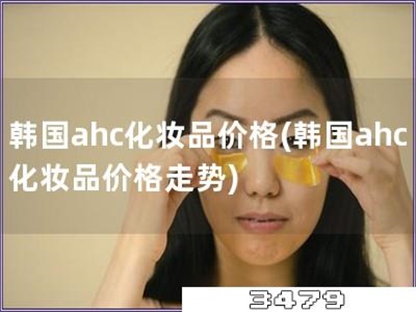 韩国ahc化妆品价格「韩国ahc化妆品价格走势」