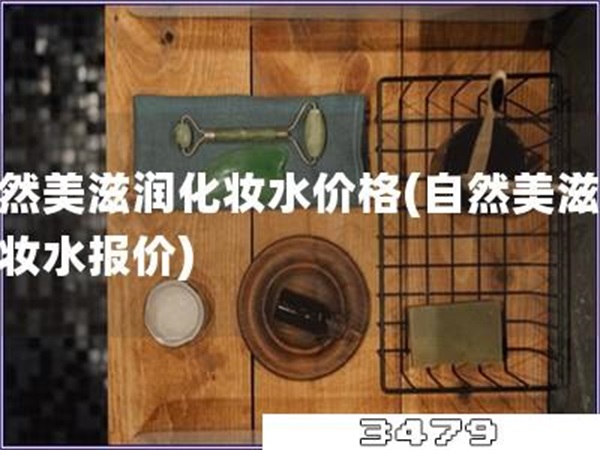 自然美滋润化妆水价格「自然美滋润化妆水报价」