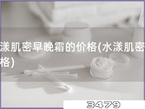 水漾肌密早晚霜的价格「水漾肌密霜价格」