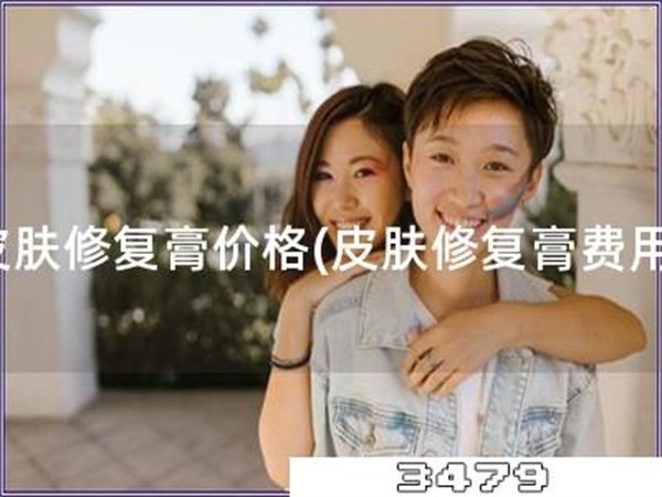 皮肤修复膏价格「皮肤修复膏费用」