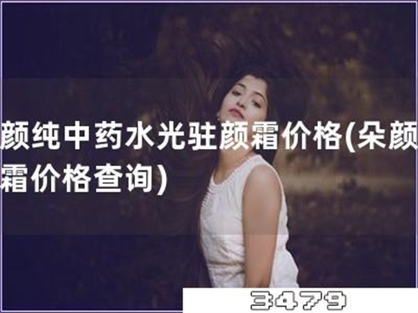 朵颜纯中药水光驻颜霜价格「朵颜水光霜价格查询」