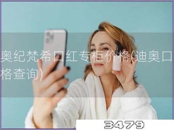 迪奥纪梵希口红专柜价格「迪奥口红价格查询」