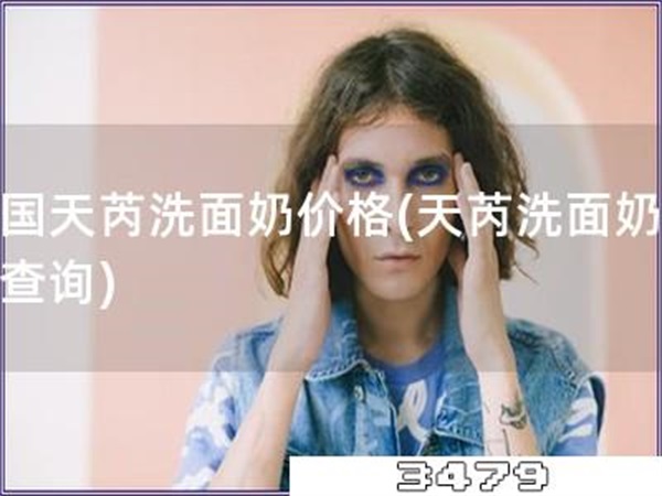 法国天芮洗面奶价格「天芮洗面奶价格查询」
