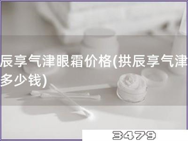 拱辰享气津眼霜价格「拱辰享气津眼霜多少钱」