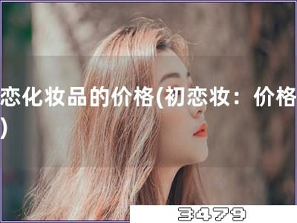 初恋化妆品的价格「初恋妆：价格揭秘」