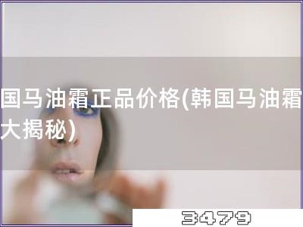 韩国马油霜正品价格「韩国马油霜价格大揭秘」