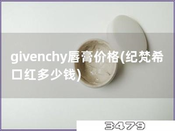 givenchy唇膏价格「纪梵希口红多少钱」