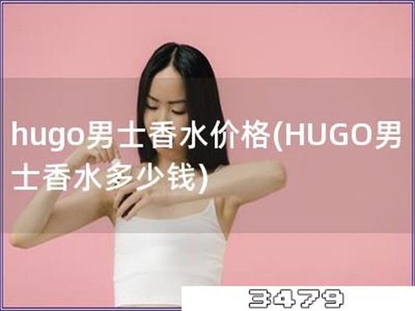 hugo男士香水价格「HUGO男士香水多少钱」