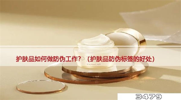 护肤品如何做防伪工作，（护肤品防伪标签的好处）