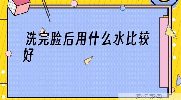 洗完脸后用什么水比较好