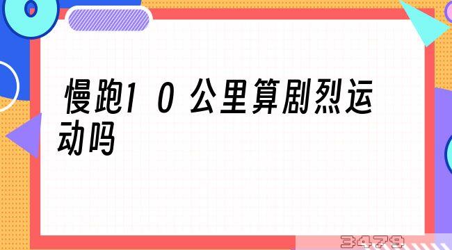 慢跑10公里算剧烈运动吗