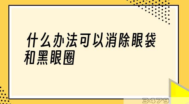 什么办法可以消除眼袋和黑眼圈