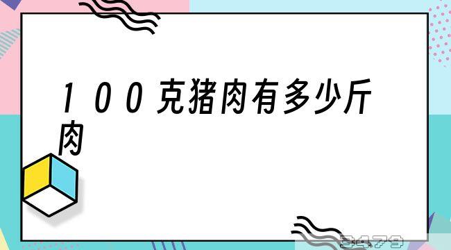 100克猪肉有多少斤肉