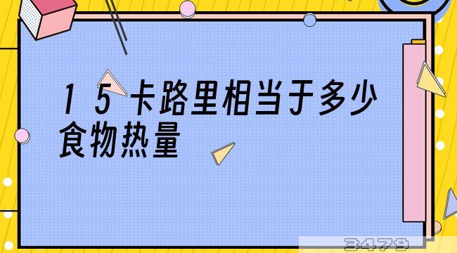 15卡路里相当于多少食物热量