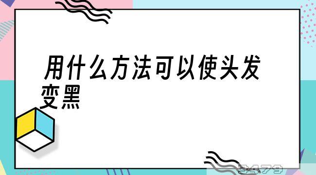 用什么方法可以使头发变黑