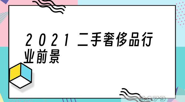 2021二手奢侈品行业前景