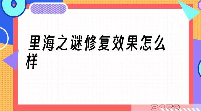 里海之谜修复效果怎么样