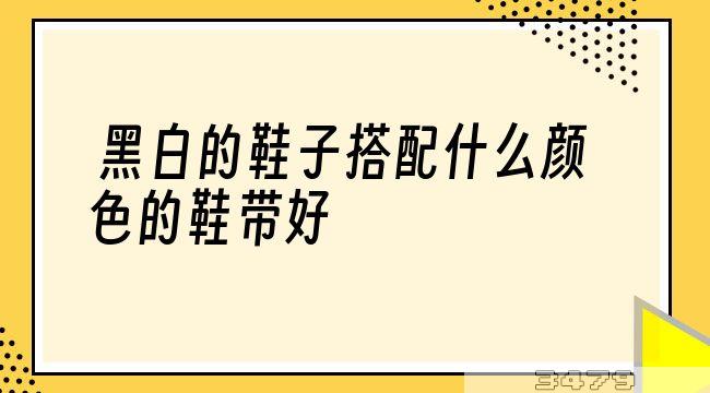 黑白的鞋子搭配什么颜色的鞋带好