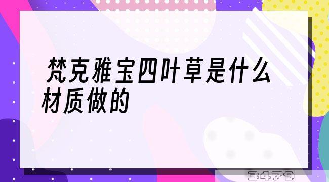 梵克雅宝四叶草是什么材质做的