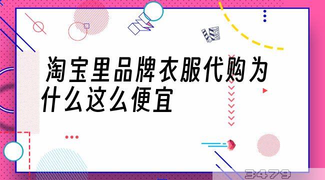 淘宝里品牌衣服代购为什么这么便宜