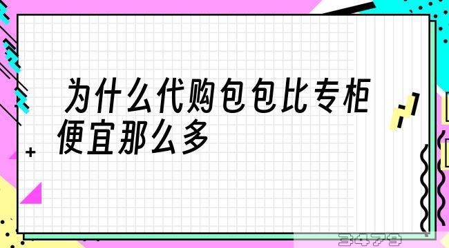 为什么代购包包比专柜便宜那么多