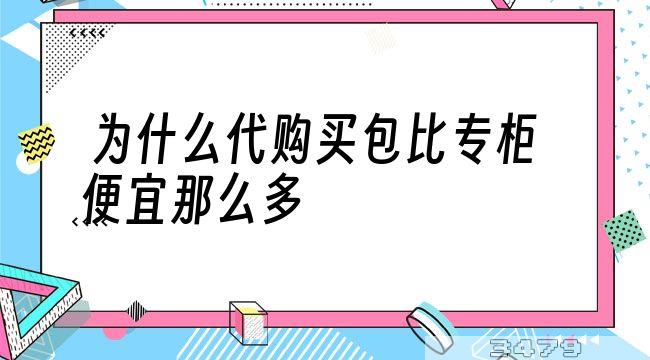 为什么代购买包比专柜便宜那么多