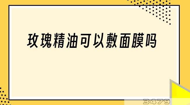 玫瑰精油可以敷面膜吗